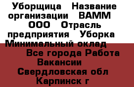 Уборщица › Название организации ­ ВАММ  , ООО › Отрасль предприятия ­ Уборка › Минимальный оклад ­ 15 000 - Все города Работа » Вакансии   . Свердловская обл.,Карпинск г.